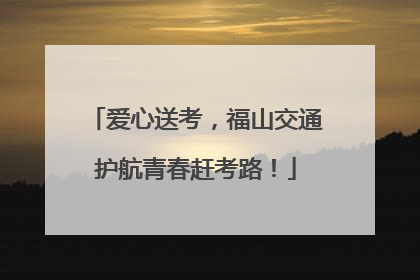 爱心送考，福山交通护航青春赶考路！